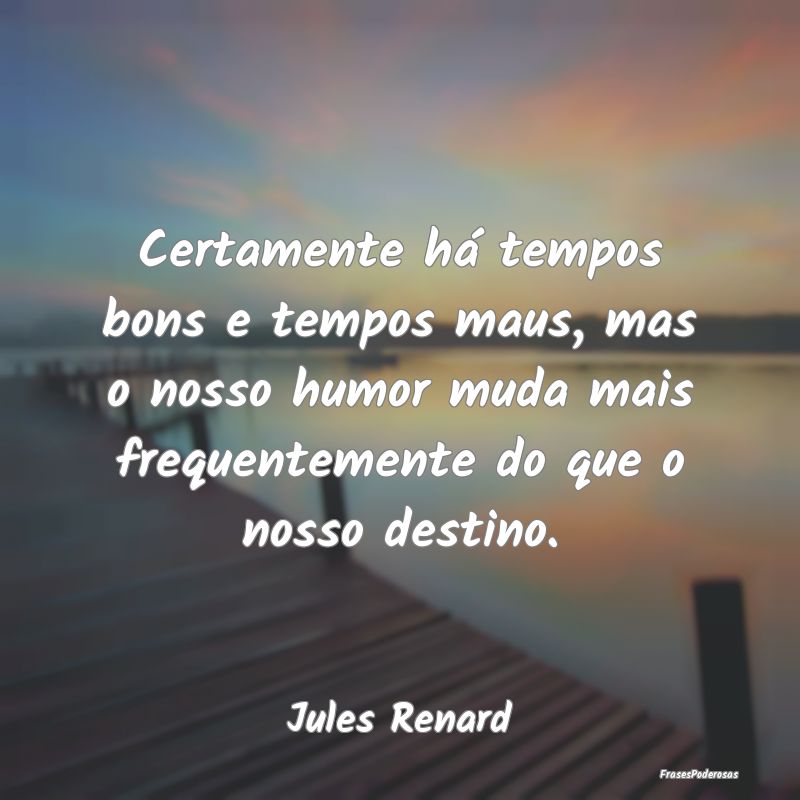Certamente há tempos bons e tempos maus, mas o no... Certamente há tempos bons e tempos maus, mas o no...