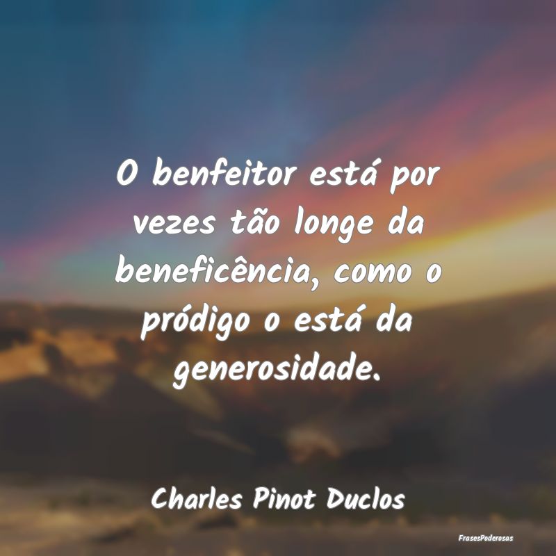 O benfeitor está por vezes tão longe da beneficÃ... O benfeitor está por vezes tão longe da beneficÃ...