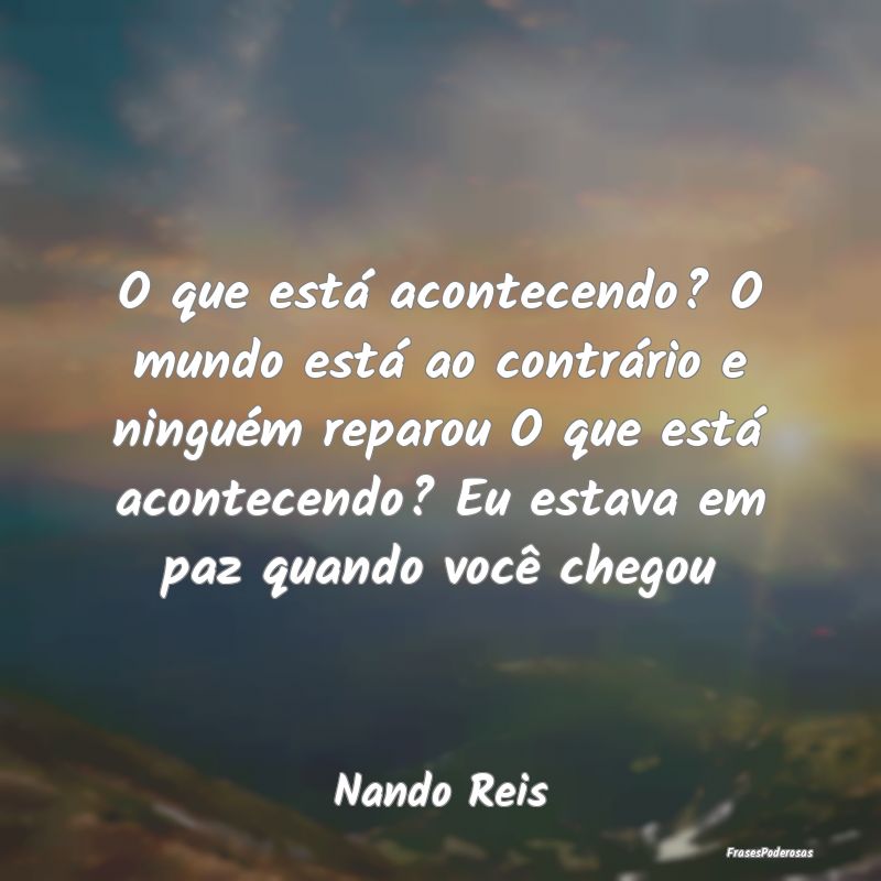 O que está acontecendo? O mundo está ao contrár... O que está acontecendo? O mundo está ao contrár...