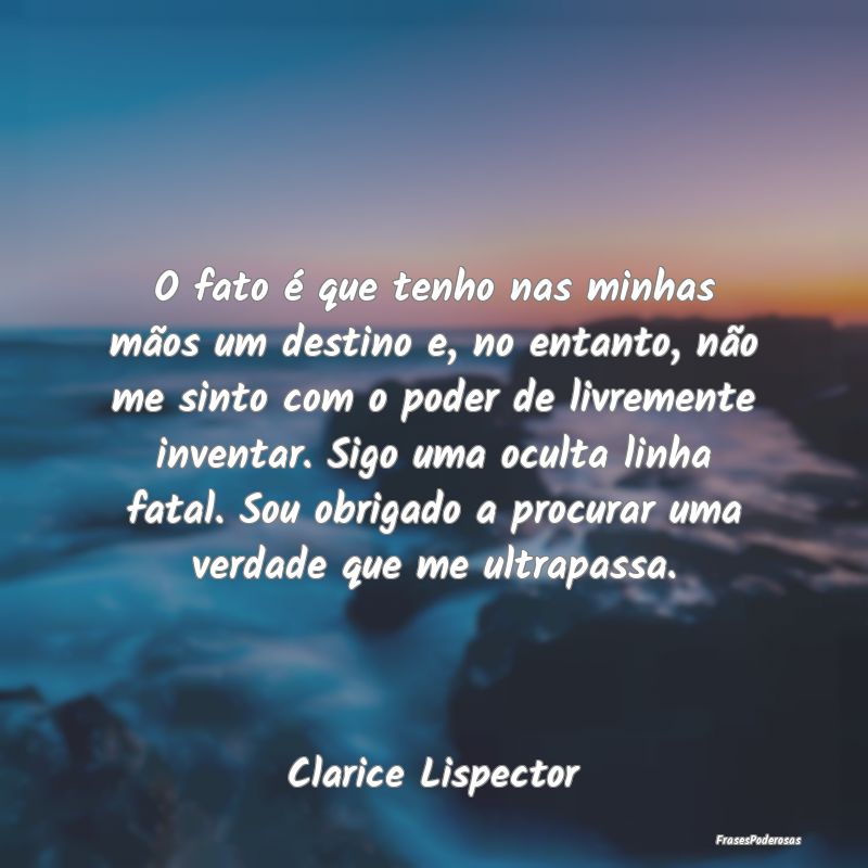 O fato é que tenho nas minhas mãos um destino e,... O fato é que tenho nas minhas mãos um destino e,...