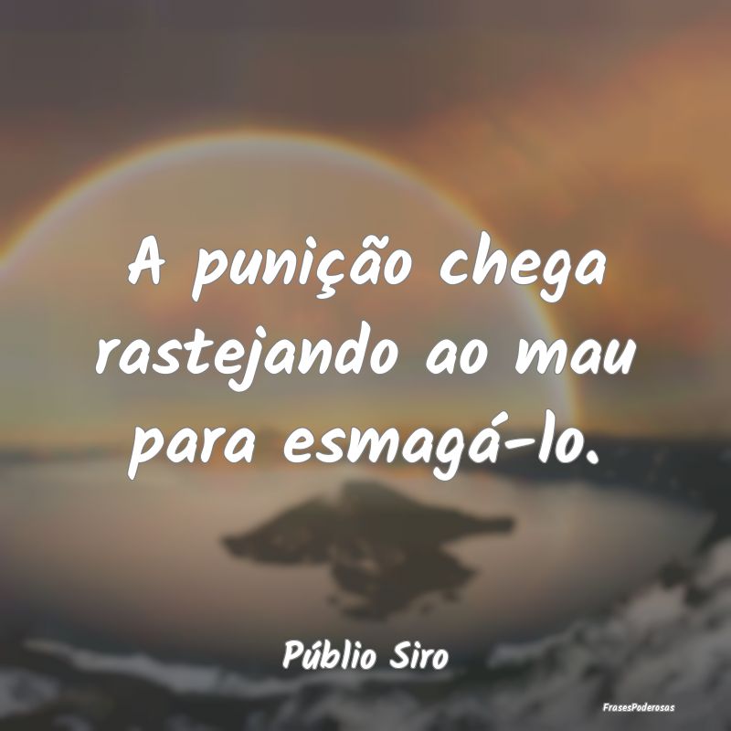 A punição chega rastejando ao mau para esmagá-l...