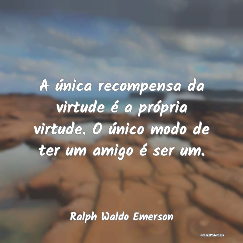 A única recompensa da virtude é a própria virtu...