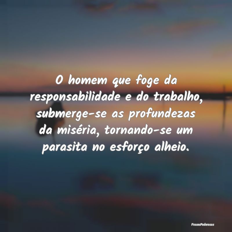 O homem que foge da responsabilidade e do trabalho... O homem que foge da responsabilidade e do trabalho...