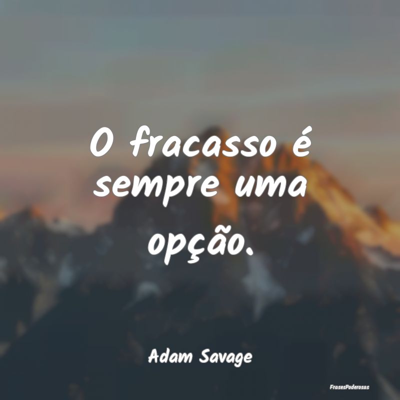 O fracasso é sempre uma opção....