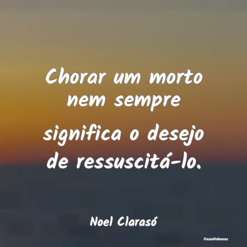 Chorar um morto nem sempre significa o desejo de r...
