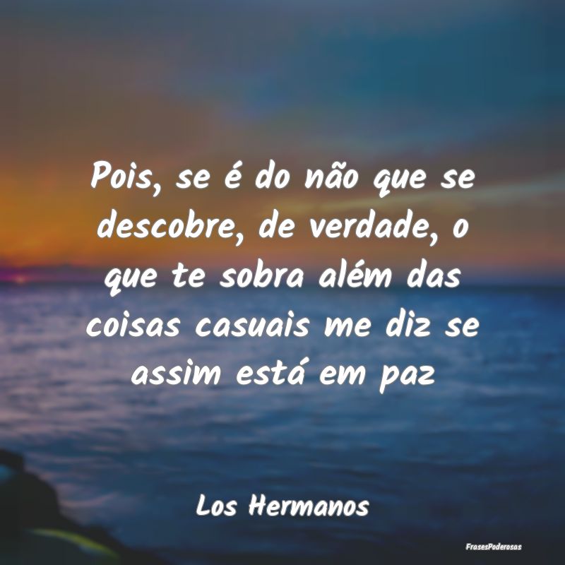 Pois, se é do não que se descobre, de verdade, o... Pois, se é do não que se descobre, de verdade, o...