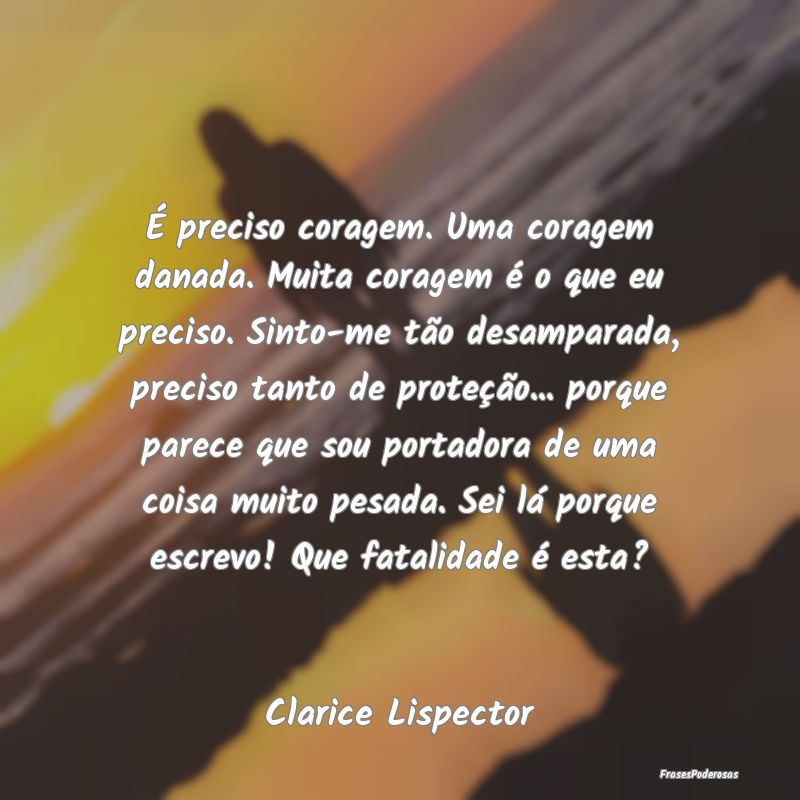 É preciso coragem. Uma coragem danada. Muita cora... É preciso coragem. Uma coragem danada. Muita cora...
