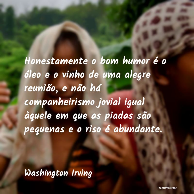 Honestamente o bom humor é o óleo e o vinho de u... Honestamente o bom humor é o óleo e o vinho de u...