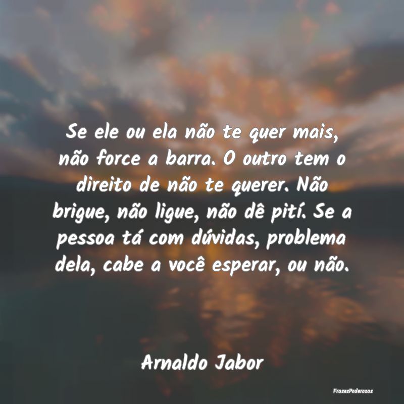 Se ele ou ela não te quer mais, não force a barr... Se ele ou ela não te quer mais, não force a barr...