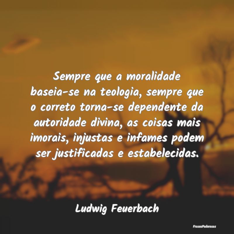 Sempre que a moralidade baseia-se na teologia, sem... Sempre que a moralidade baseia-se na teologia, sem...