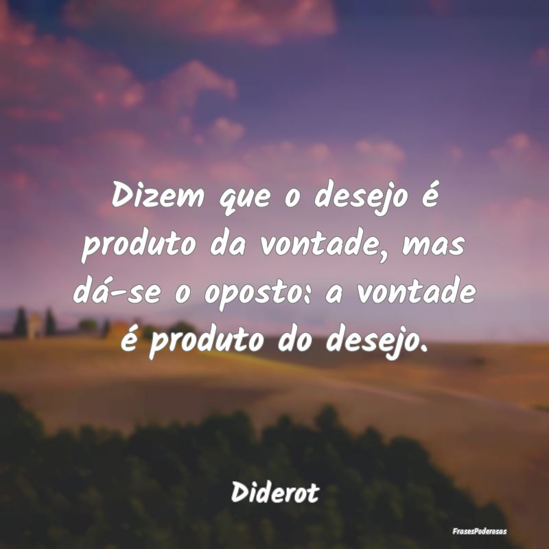 Dizem que o desejo é produto da vontade, mas dá-... Dizem que o desejo é produto da vontade, mas dá-...