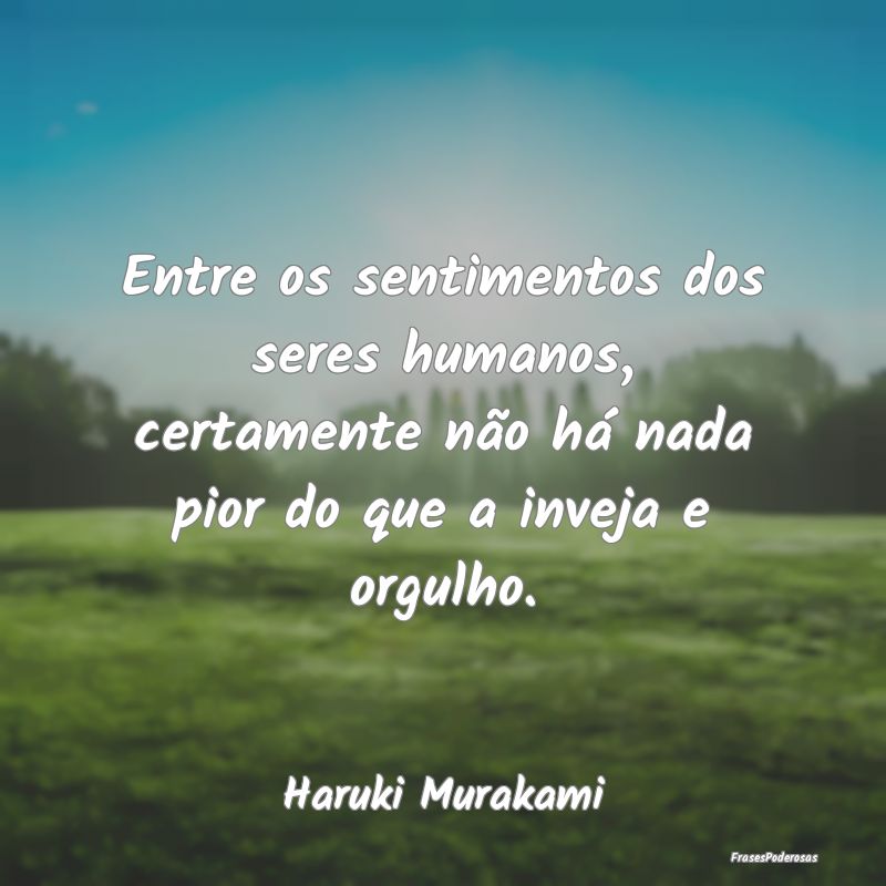 Entre os sentimentos dos seres humanos, certamente... Entre os sentimentos dos seres humanos, certamente...