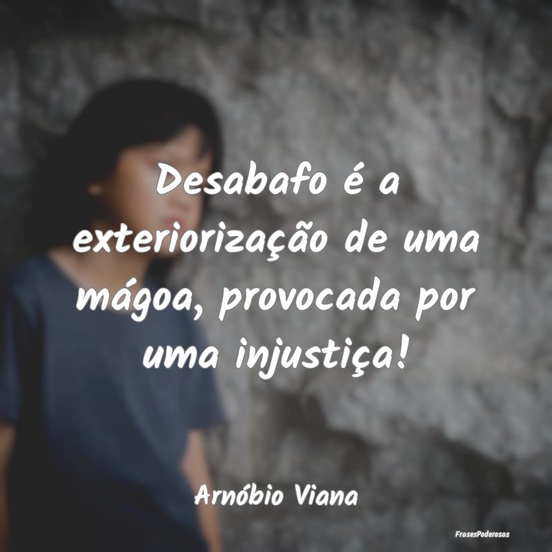 Desabafo é a exteriorização de uma mágoa, prov...