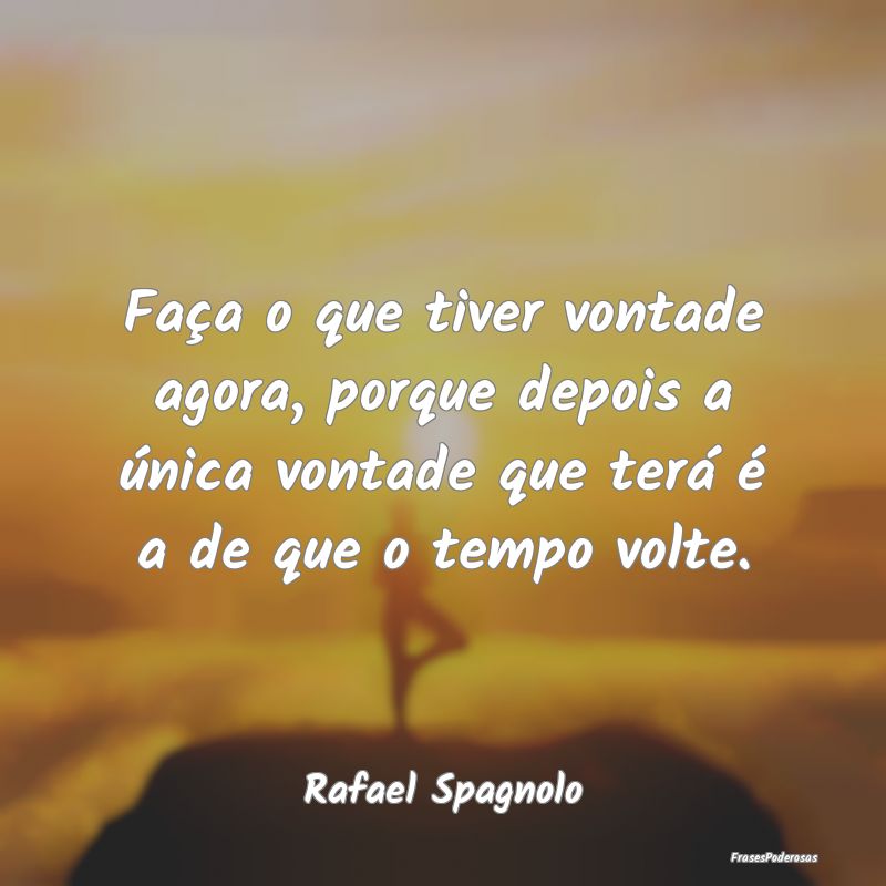 Faça o que tiver vontade agora, porque depois a Ã... Faça o que tiver vontade agora, porque depois a Ã...