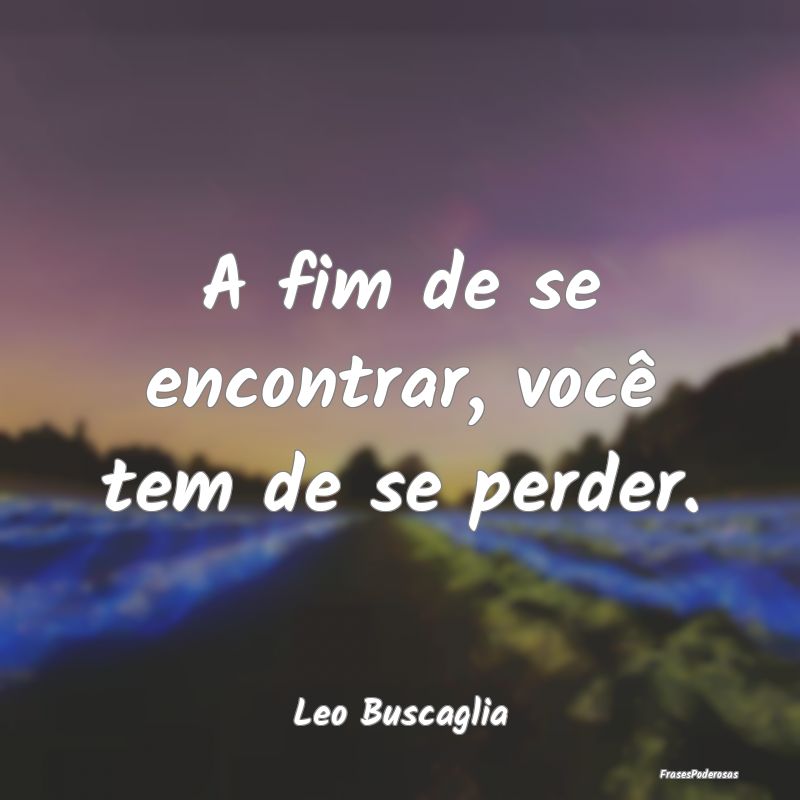 A fim de se encontrar, você tem de se perder....