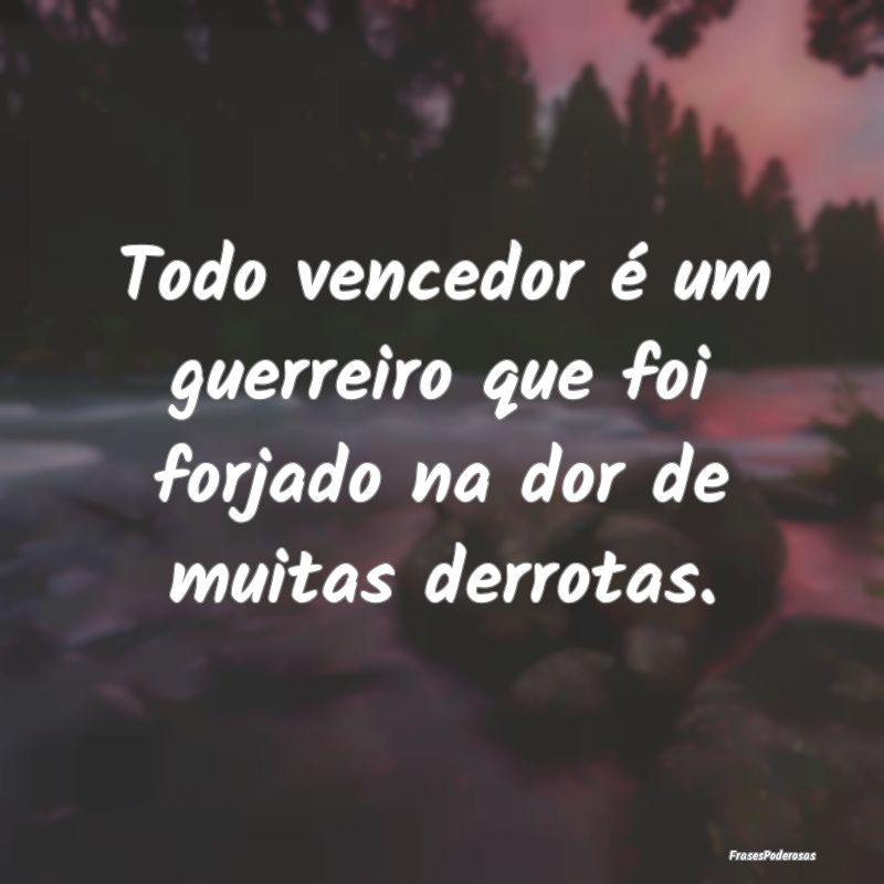 Todo vencedor é um guerreiro que foi forjado na d...