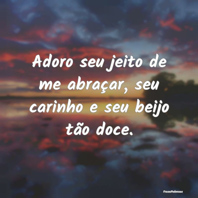 Adoro seu jeito de me abraçar, seu carinho e seu ...