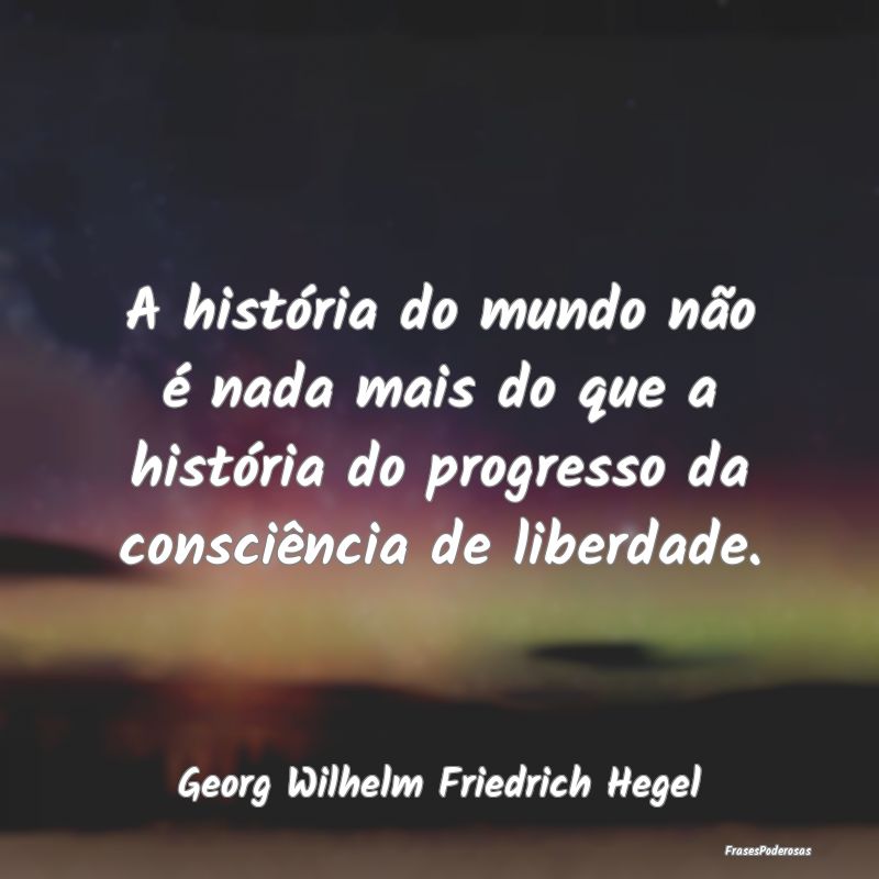 A história do mundo não é nada mais do que a hi... A história do mundo não é nada mais do que a hi...