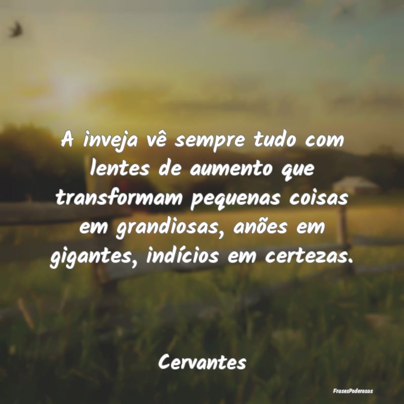 A inveja vê sempre tudo com lentes de aumento que... A inveja vê sempre tudo com lentes de aumento que...