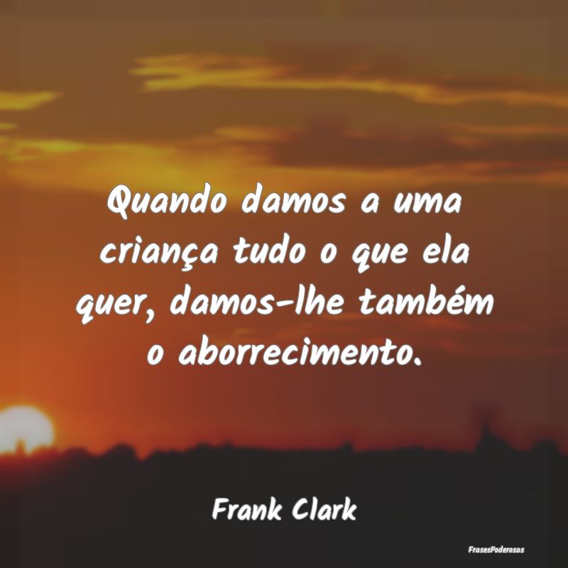 Quando damos a uma criança tudo o que ela quer, d...