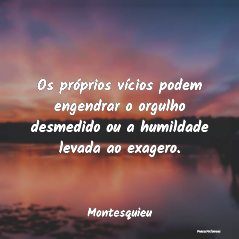 Os próprios vícios podem engendrar o orgulho des...