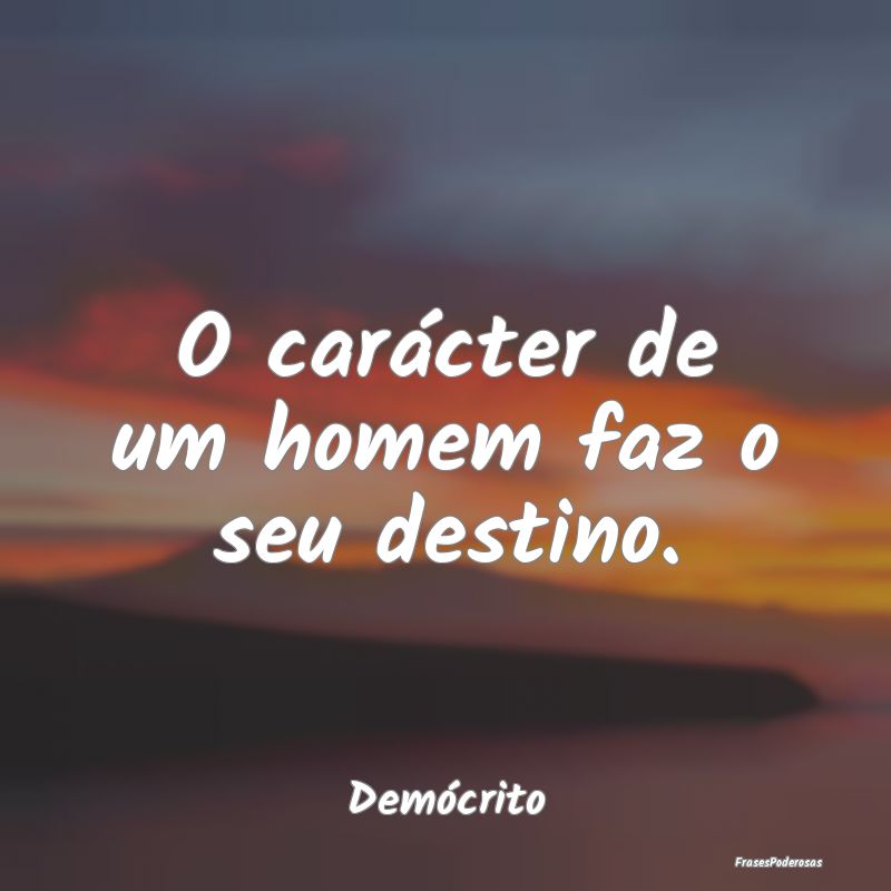 Frases de Destino - O carácter de um homem faz o seu destino....