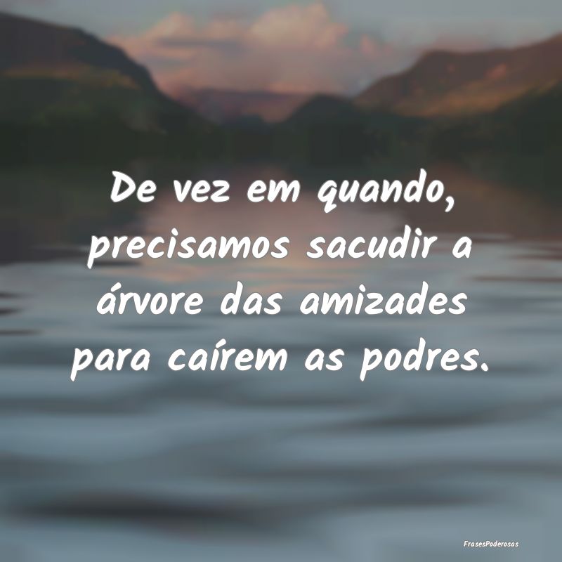De vez em quando, precisamos sacudir a árvore das...