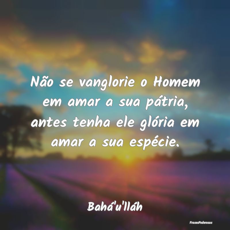 Não se vanglorie o Homem em amar a sua pátria, a... Não se vanglorie o Homem em amar a sua pátria, a...