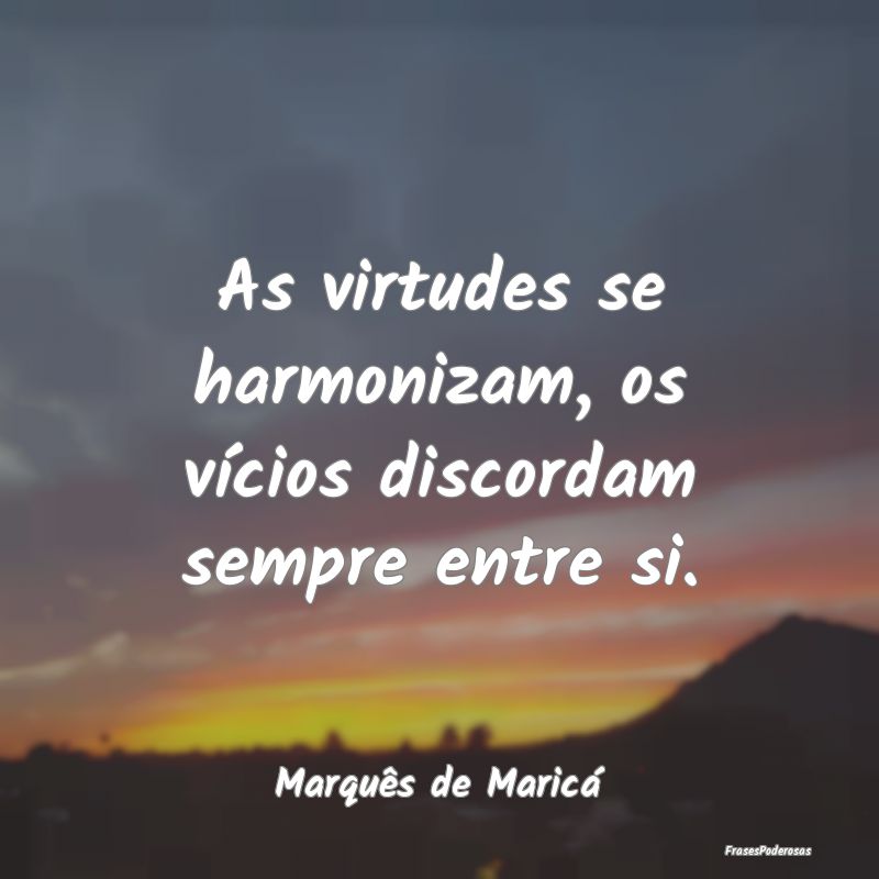 As virtudes se harmonizam, os vícios discordam se...