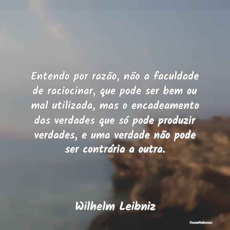 Entendo por razão, não a faculdade de raciocinar... Entendo por razão, não a faculdade de raciocinar...