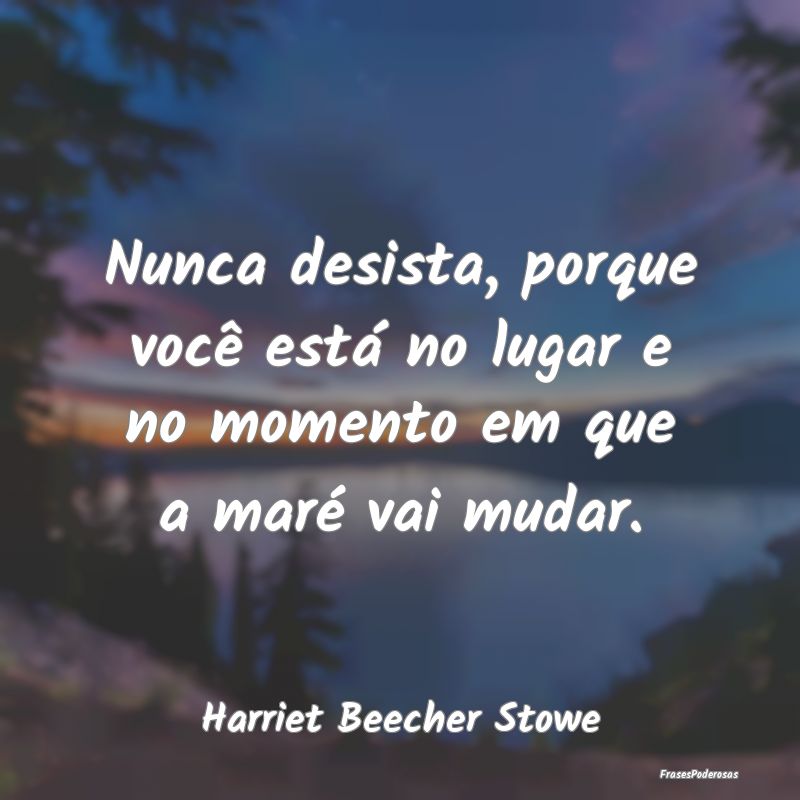 Nunca desista, porque você está no lugar e no mo...