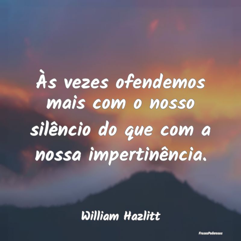 Às vezes ofendemos mais com o nosso silêncio do ...