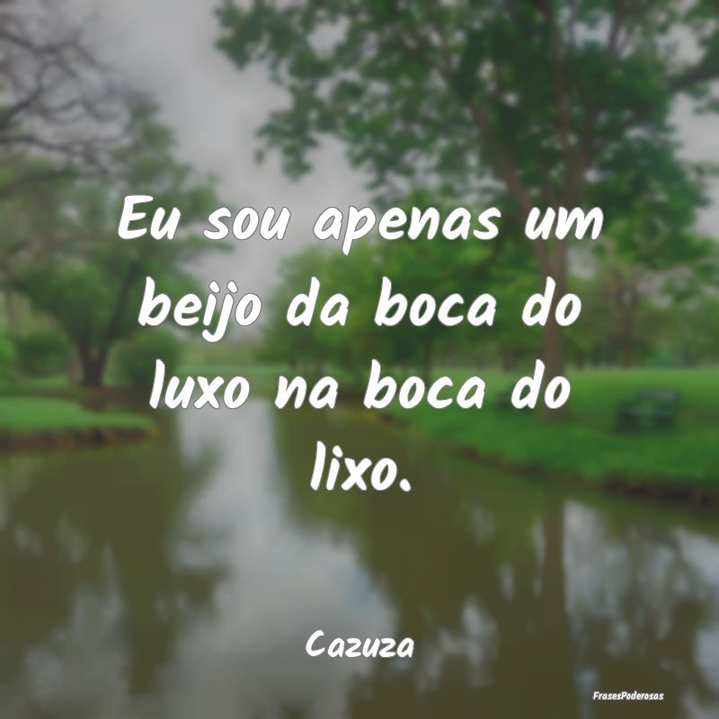 Eu sou apenas um beijo da boca do luxo na boca do ...