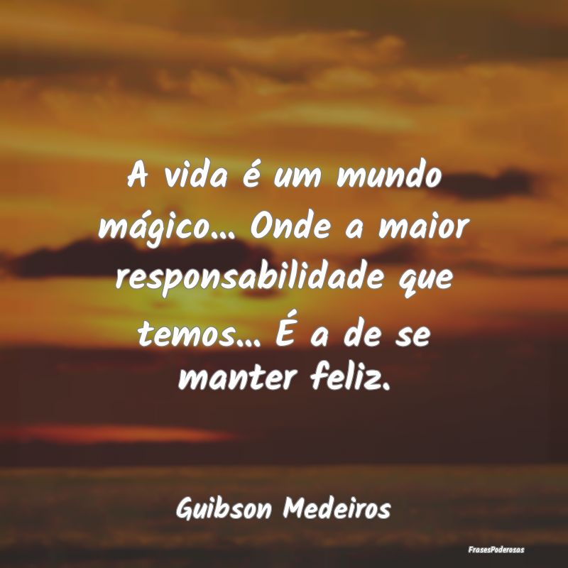 A vida é um mundo mágico... Onde a maior respons... A vida é um mundo mágico... Onde a maior respons...