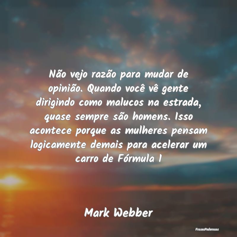 Não vejo razão para mudar de opinião. Quando vo... Não vejo razão para mudar de opinião. Quando vo...