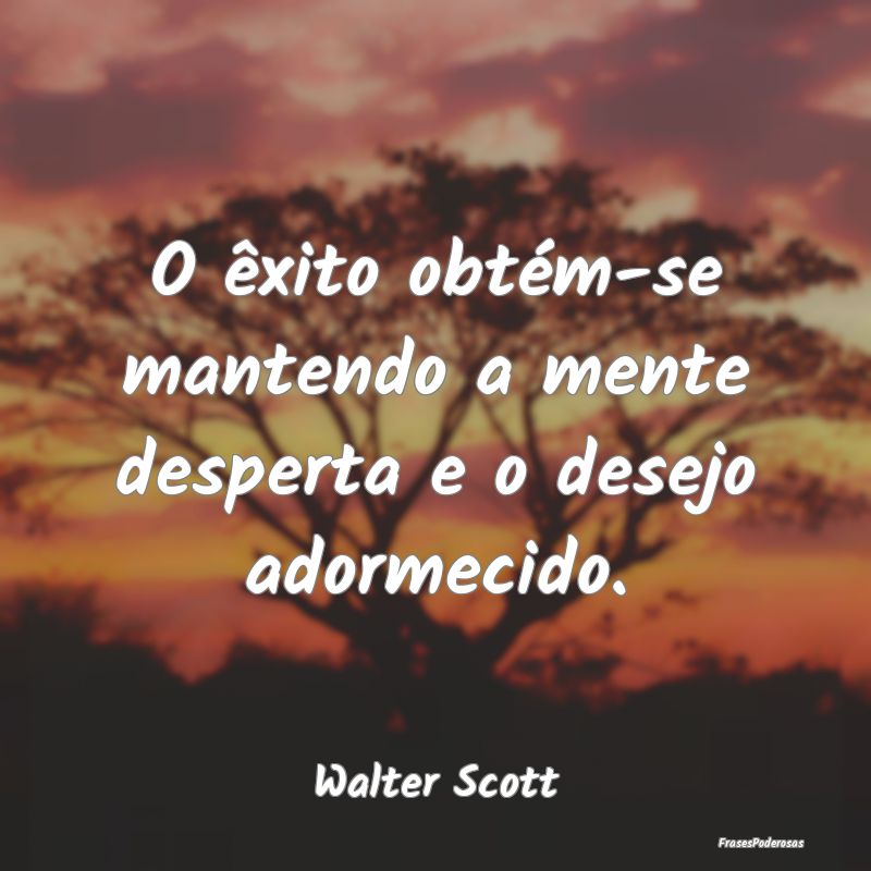 O êxito obtém-se mantendo a mente desperta e o d...
