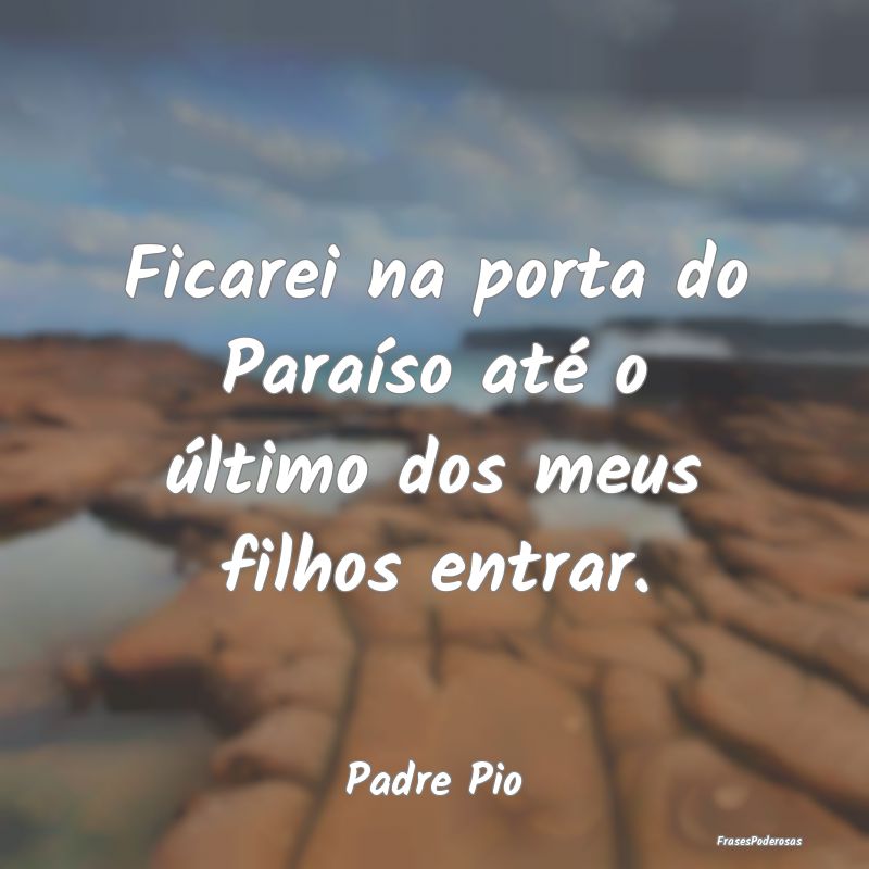 Ficarei na porta do Paraíso até o último dos me...