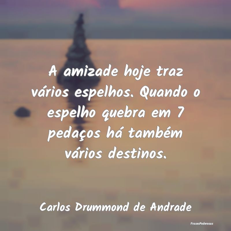 A amizade hoje traz vários espelhos. Quando o esp... A amizade hoje traz vários espelhos. Quando o esp...