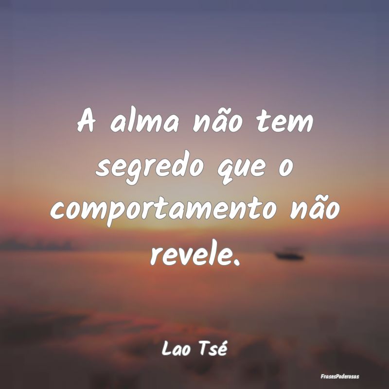 Frases de Comportamento - A alma não tem segredo que o comportamento não r...