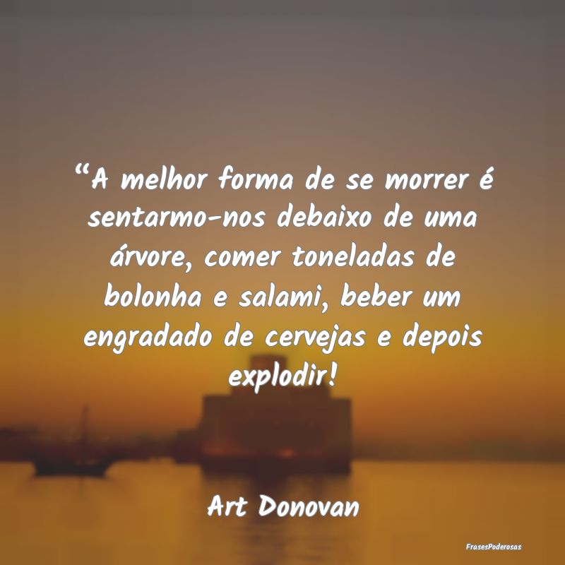 “A melhor forma de se morrer é sentarmo-nos deb...