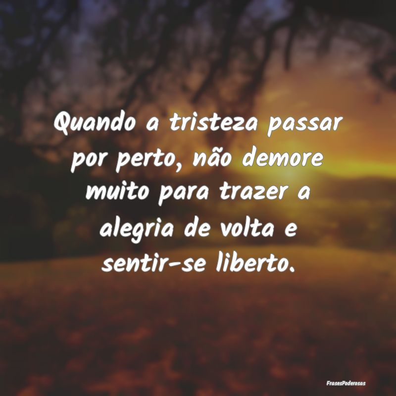 Quando a tristeza passar por perto, não demore mu... Quando a tristeza passar por perto, não demore mu...