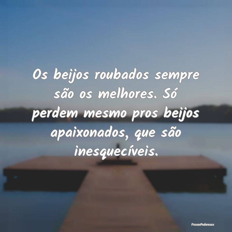 Os beijos roubados sempre são os melhores. Só pe... Os beijos roubados sempre são os melhores. Só pe...