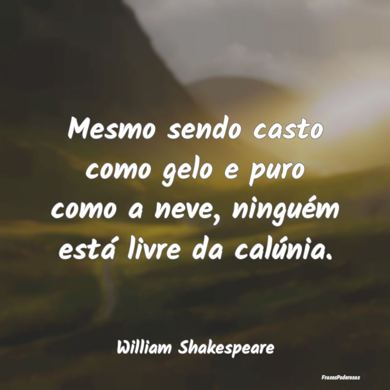 Mesmo sendo casto como gelo e puro como a neve, ni...