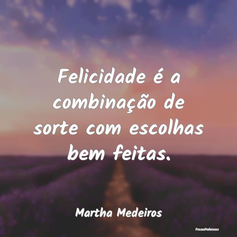 Felicidade é a combinação de sorte com escolhas...