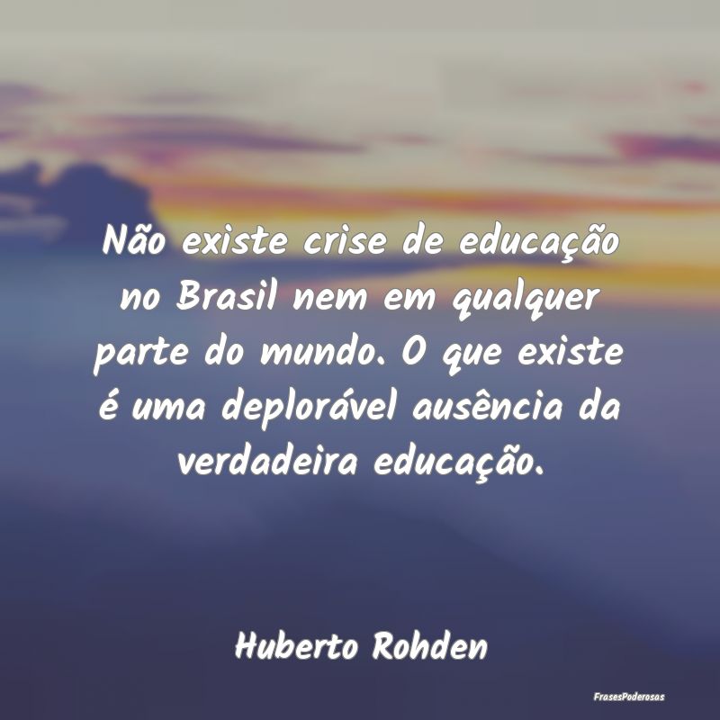 Não existe crise de educação no Brasil nem em q... Não existe crise de educação no Brasil nem em q...