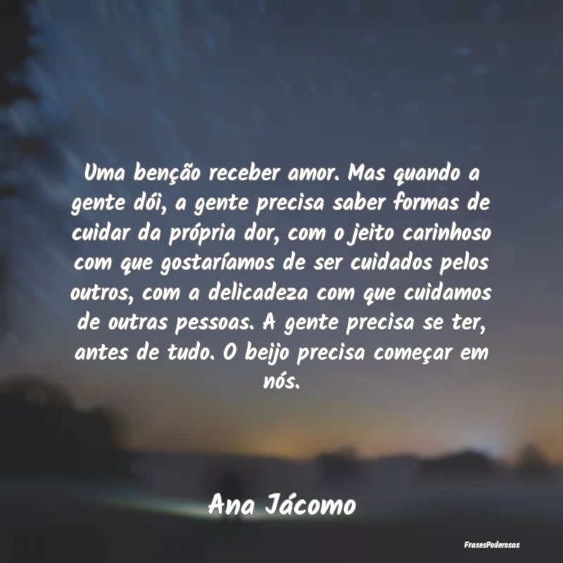 Uma benção receber amor. Mas quando a gente dói... Uma benção receber amor. Mas quando a gente dói...