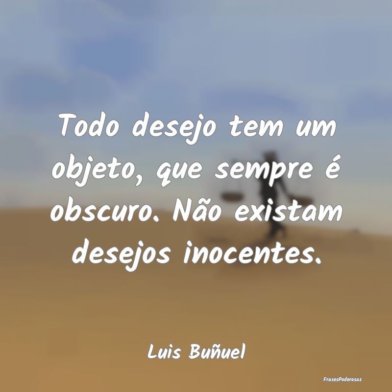 Todo desejo tem um objeto, que sempre é obscuro. ...
