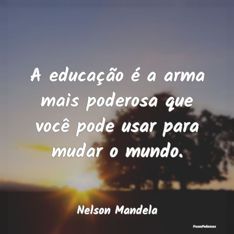 A educação é a arma mais poderosa que você pod...