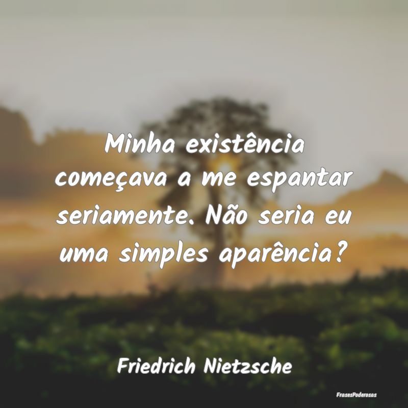 Minha existência começava a me espantar seriamen... Minha existência começava a me espantar seriamen...