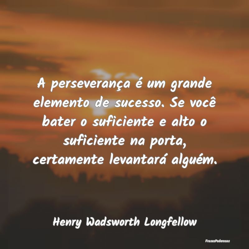A perseverança é um grande elemento de sucesso. ... A perseverança é um grande elemento de sucesso. ...